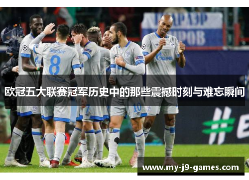 欧冠五大联赛冠军历史中的那些震撼时刻与难忘瞬间