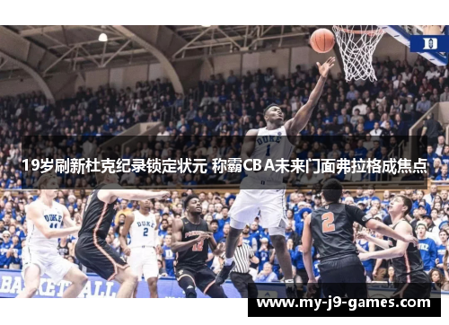 19岁刷新杜克纪录锁定状元 称霸CBA未来门面弗拉格成焦点