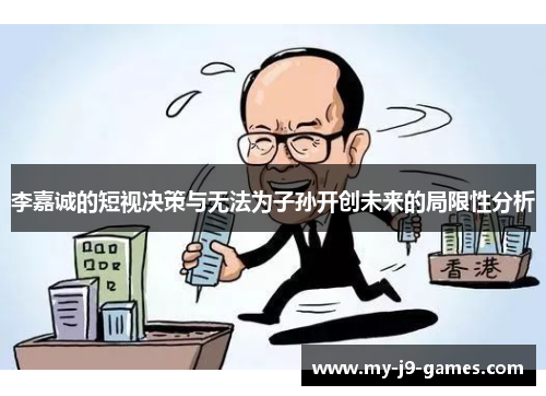 李嘉诚的短视决策与无法为子孙开创未来的局限性分析