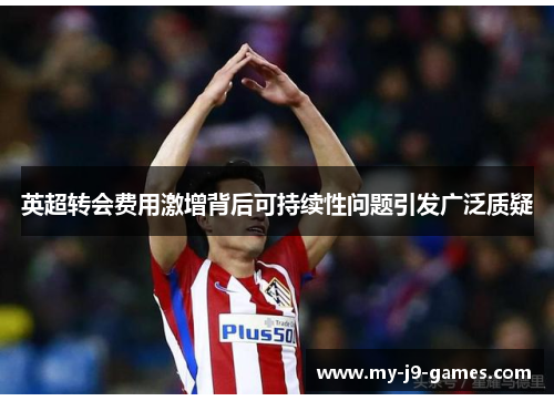 英超转会费用激增背后可持续性问题引发广泛质疑