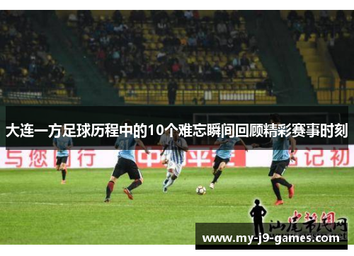 大连一方足球历程中的10个难忘瞬间回顾精彩赛事时刻