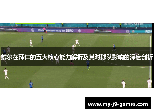 戴尔在拜仁的五大核心能力解析及其对球队影响的深度剖析