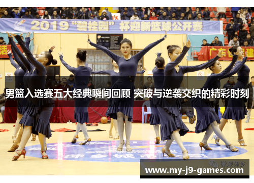 男篮入选赛五大经典瞬间回顾 突破与逆袭交织的精彩时刻