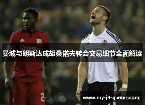 曼城与朗斯达成胡桑诺夫转会交易细节全面解读