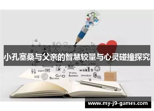 小孔塞桑与父亲的智慧较量与心灵碰撞探究 小孔塞桑与父亲的智慧较量与心灵碰撞探究