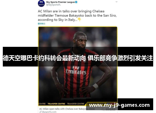 德天空曝巴卡约科转会最新动向 俱乐部竞争激烈引发关注 德天空曝巴卡约科转会最新动向 俱乐部竞争激烈引发关注