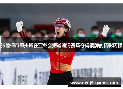 张楚桐奋勇拼搏在亚冬会短道速滑赛场夺得铜牌的精彩历程 张楚桐奋勇拼搏在亚冬会短道速滑赛场夺得铜牌的精彩历程