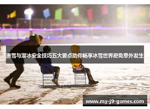 滑雪与溜冰安全技巧五大要点助你畅享冰雪世界避免意外发生 滑雪与溜冰安全技巧五大要点助你畅享冰雪世界避免意外发生