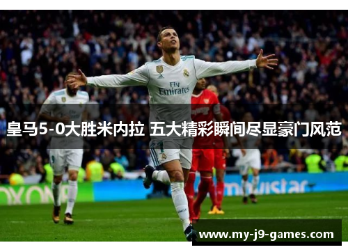 皇马5-0大胜米内拉 五大精彩瞬间尽显豪门风范 皇马5-0大胜米内拉 五大精彩瞬间尽显豪门风范