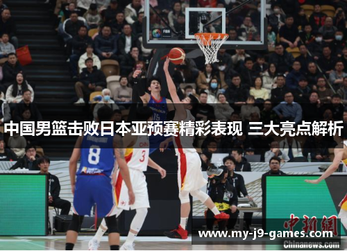 中国男篮击败日本亚预赛精彩表现 三大亮点解析
