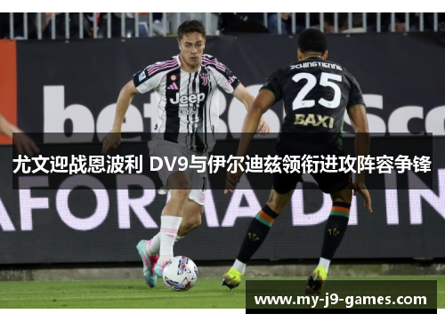 尤文迎战恩波利 DV9与伊尔迪兹领衔进攻阵容争锋 尤文迎战恩波利 DV9与伊尔迪兹领衔进攻阵容争锋