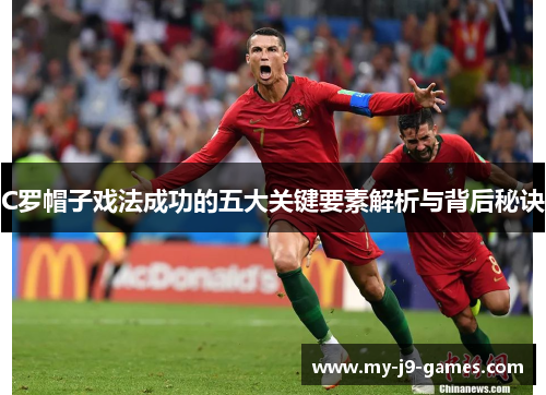 C罗帽子戏法成功的五大关键要素解析与背后秘诀 C罗帽子戏法成功的五大关键要素解析与背后秘诀