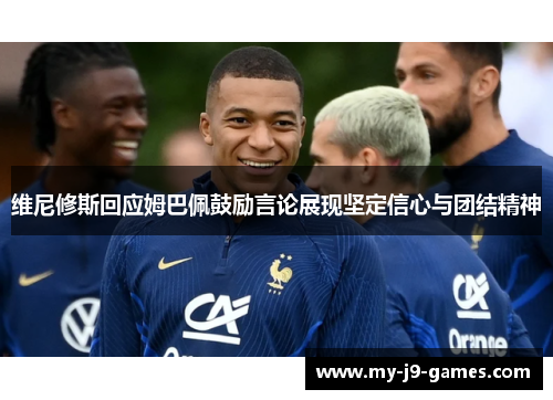 维尼修斯回应姆巴佩鼓励言论展现坚定信心与团结精神