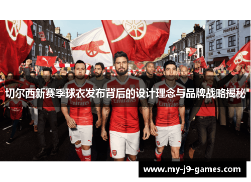 切尔西新赛季球衣发布背后的设计理念与品牌战略揭秘