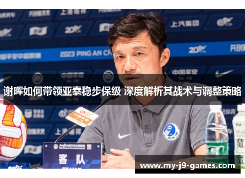 谢晖如何带领亚泰稳步保级 深度解析其战术与调整策略