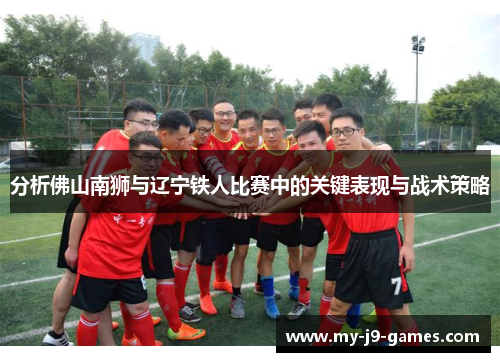 分析佛山南狮与辽宁铁人比赛中的关键表现与战术策略