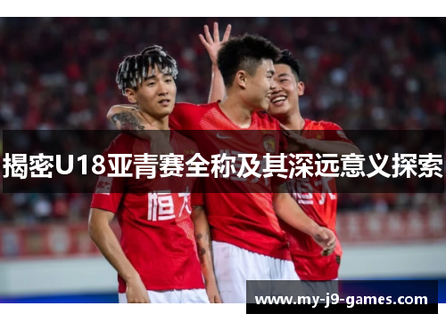 揭密U18亚青赛全称及其深远意义探索