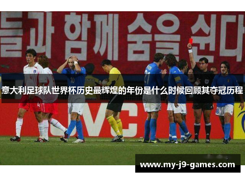 意大利足球队世界杯历史最辉煌的年份是什么时候回顾其夺冠历程