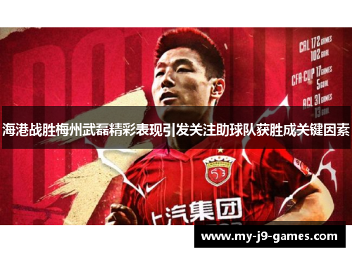 海港战胜梅州武磊精彩表现引发关注助球队获胜成关键因素