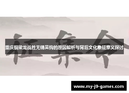 重庆铜梁龙战胜无锡吴钩的原因解析与背后文化象征意义探讨