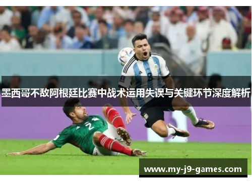 墨西哥不敌阿根廷比赛中战术运用失误与关键环节深度解析 墨西哥不敌阿根廷比赛中战术运用失误与关键环节深度解析
