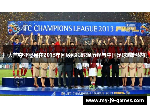 恒大首夺亚冠是在2013年回顾那段辉煌历程与中国足球崛起契机
