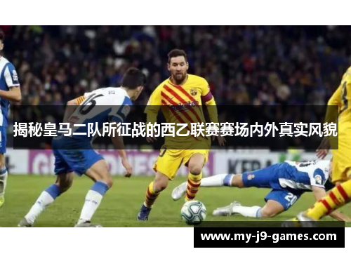 揭秘皇马二队所征战的西乙联赛赛场内外真实风貌 揭秘皇马二队所征战的西乙联赛赛场内外真实风貌
