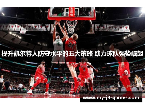 提升凯尔特人防守水平的五大策略 助力球队强势崛起 提升凯尔特人防守水平的五大策略 助力球队强势崛起
