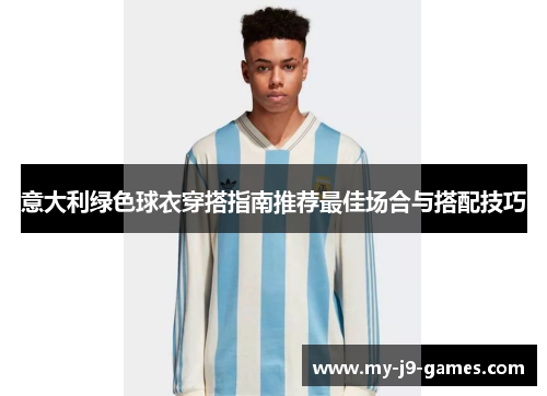 意大利绿色球衣穿搭指南推荐最佳场合与搭配技巧 意大利绿色球衣穿搭指南推荐最佳场合与搭配技巧