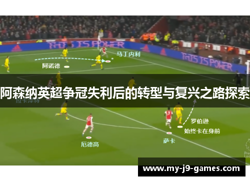 阿森纳英超争冠失利后的转型与复兴之路探索 阿森纳英超争冠失利后的转型与复兴之路探索