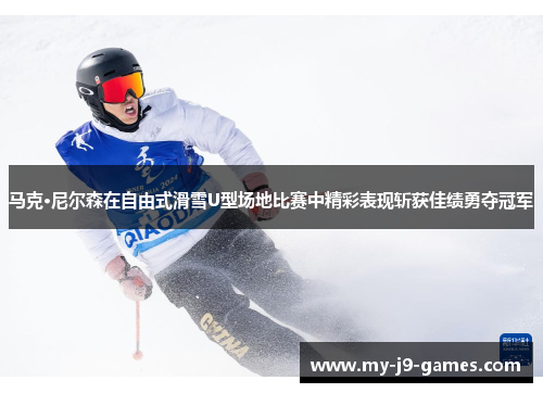 马克·尼尔森在自由式滑雪U型场地比赛中精彩表现斩获佳绩勇夺冠军 马克·尼尔森在自由式滑雪U型场地比赛中精彩表现斩获佳绩勇夺冠军