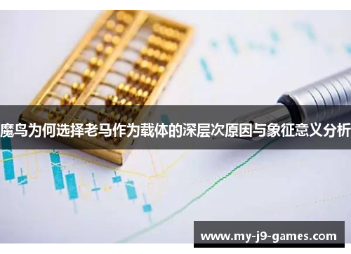 魔鸟为何选择老马作为载体的深层次原因与象征意义分析 魔鸟为何选择老马作为载体的深层次原因与象征意义分析