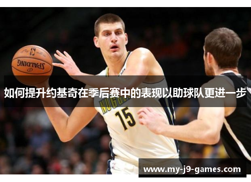 如何提升约基奇在季后赛中的表现以助球队更进一步 如何提升约基奇在季后赛中的表现以助球队更进一步