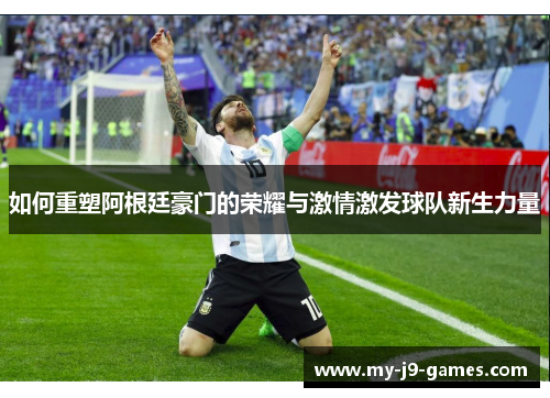 如何重塑阿根廷豪门的荣耀与激情激发球队新生力量