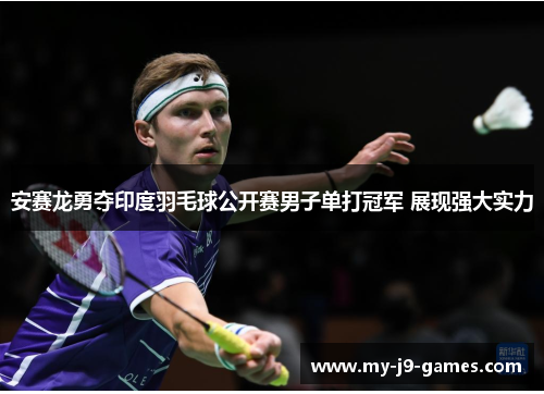 安赛龙勇夺印度羽毛球公开赛男子单打冠军 展现强大实力 安赛龙勇夺印度羽毛球公开赛男子单打冠军 展现强大实力