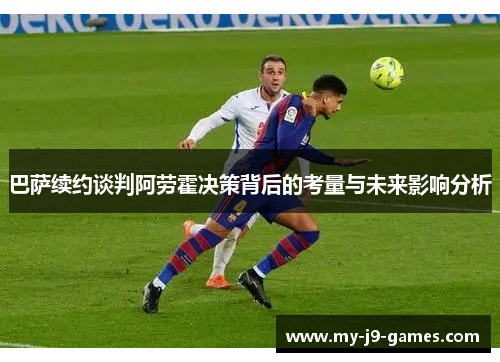 巴萨续约谈判阿劳霍决策背后的考量与未来影响分析
