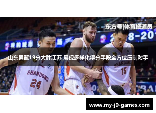 山东男篮19分大胜江苏 展现多样化得分手段全方位压制对手