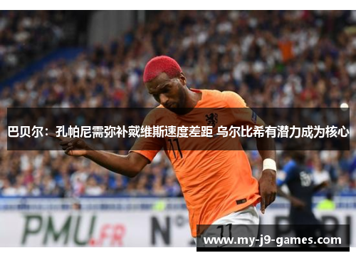 巴贝尔:孔帕尼需弥补戴维斯速度差距 乌尔比希有潜力成为核心 巴贝尔:孔帕尼需弥补戴维斯速度差距 乌尔比希有潜力成为核心