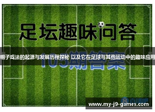 帽子戏法的起源与发展历程探秘 以及它在足球与其他运动中的趣味应用