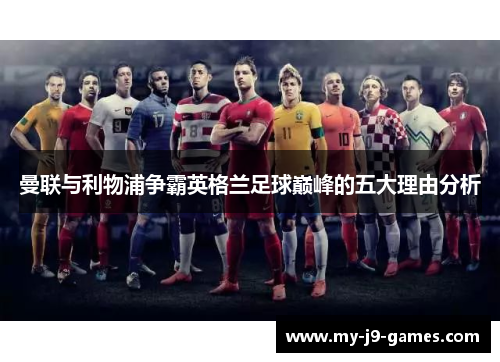 曼联与利物浦争霸英格兰足球巅峰的五大理由分析 曼联与利物浦争霸英格兰足球巅峰的五大理由分析