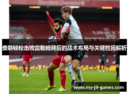 曼联轻松击败富勒姆背后的战术布局与关键胜因解析