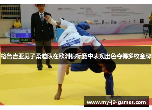 格鲁吉亚男子柔道队在欧洲锦标赛中表现出色夺得多枚金牌 格鲁吉亚男子柔道队在欧洲锦标赛中表现出色夺得多枚金牌
