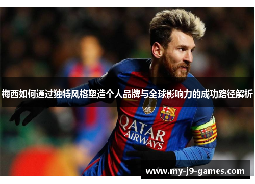 梅西如何通过独特风格塑造个人品牌与全球影响力的成功路径解析 梅西如何通过独特风格塑造个人品牌与全球影响力的成功路径解析