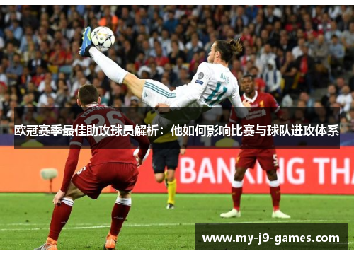 欧冠赛季最佳助攻球员解析:他如何影响比赛与球队进攻体系 欧冠赛季最佳助攻球员解析:他如何影响比赛与球队进攻体系