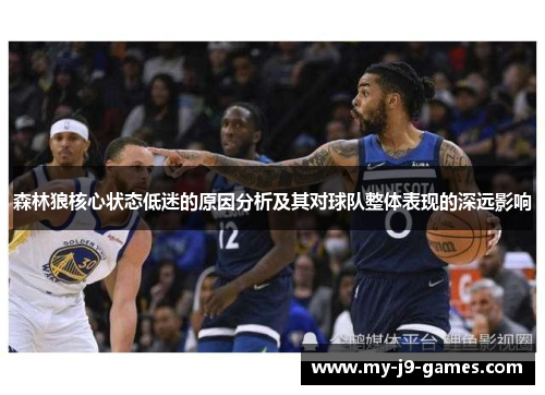 森林狼核心状态低迷的原因分析及其对球队整体表现的深远影响 森林狼核心状态低迷的原因分析及其对球队整体表现的深远影响