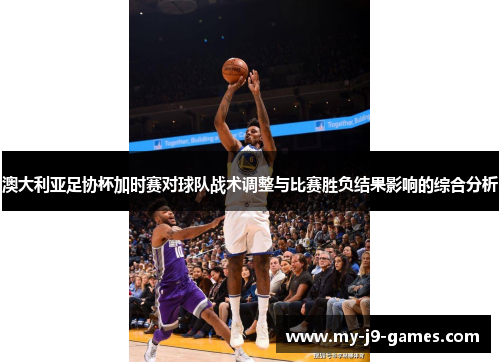 澳大利亚足协杯加时赛对球队战术调整与比赛胜负结果影响的综合分析 澳大利亚足协杯加时赛对球队战术调整与比赛胜负结果影响的综合分析