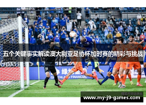 五个关键事实解读澳大利亚足协杯加时赛的精彩与挑战