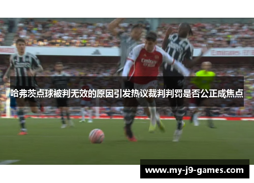 哈弗茨点球被判无效的原因引发热议裁判判罚是否公正成焦点 哈弗茨点球被判无效的原因引发热议裁判判罚是否公正成焦点