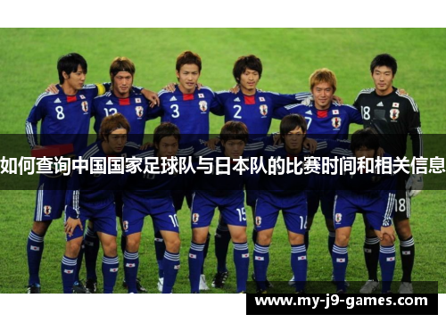 如何查询中国国家足球队与日本队的比赛时间和相关信息 如何查询中国国家足球队与日本队的比赛时间和相关信息