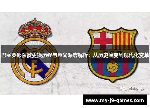 巴塞罗那队徽更换历程与意义深度解析:从历史演变到现代化变革 巴塞罗那队徽更换历程与意义深度解析:从历史演变到现代化变革